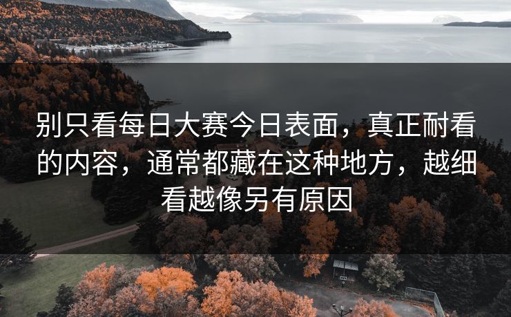 别只看每日大赛今日表面，真正耐看的内容，通常都藏在这种地方，越细看越像另有原因