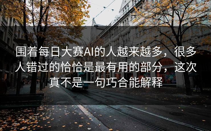 围着每日大赛AI的人越来越多，很多人错过的恰恰是最有用的部分，这次真不是一句巧合能解释