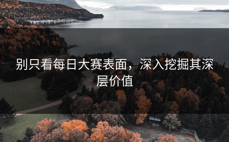 别只看每日大赛表面，深入挖掘其深层价值
