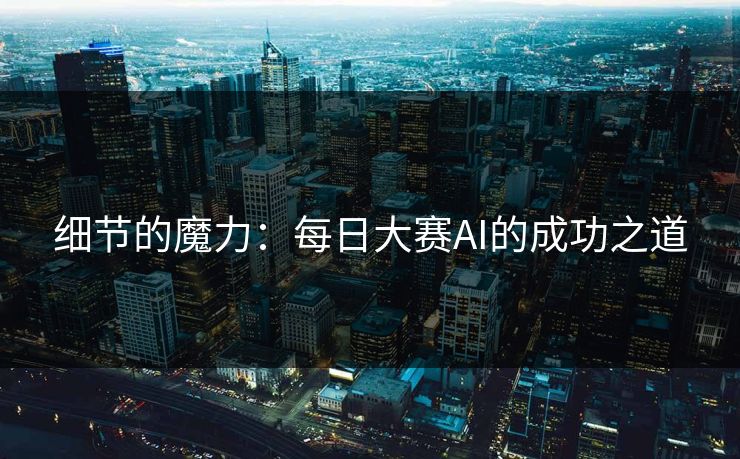 细节的魔力：每日大赛AI的成功之道