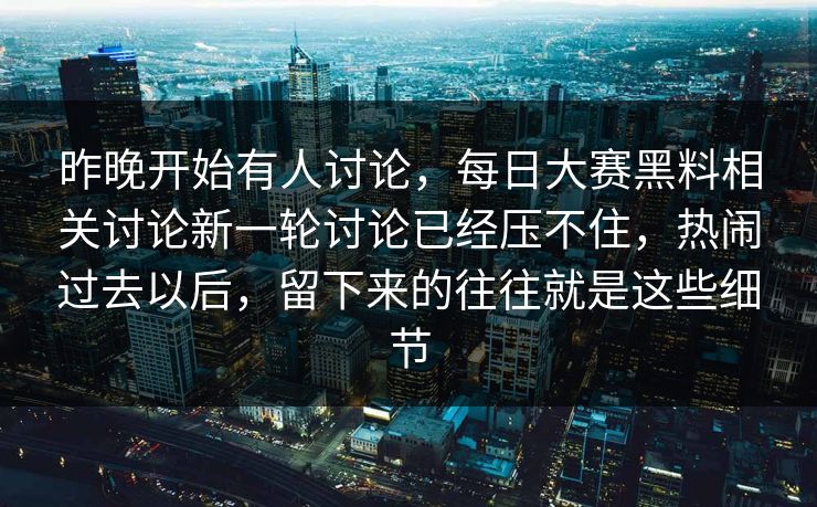 昨晚开始有人讨论，每日大赛黑料相关讨论新一轮讨论已经压不住，热闹过去以后，留下来的往往就是这些细节