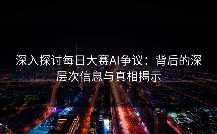深入探讨每日大赛AI争议：背后的深层次信息与真相揭示