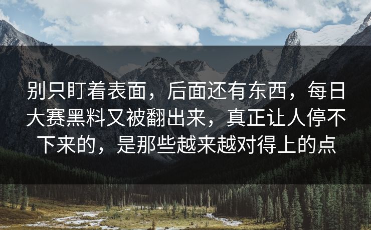 别只盯着表面，后面还有东西，每日大赛黑料又被翻出来，真正让人停不下来的，是那些越来越对得上的点
