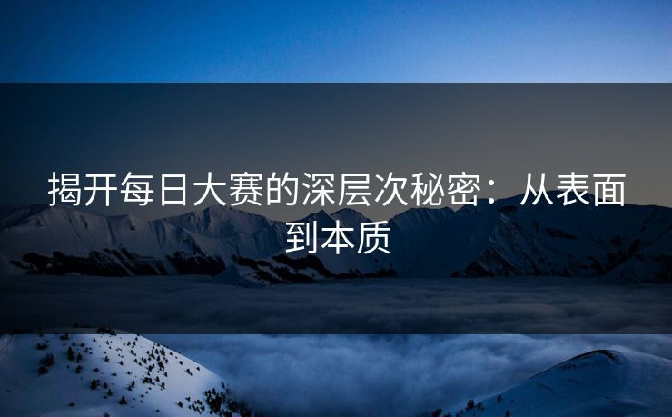 揭开每日大赛的深层次秘密：从表面到本质