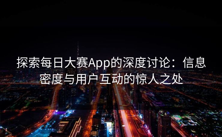 探索每日大赛App的深度讨论：信息密度与用户互动的惊人之处