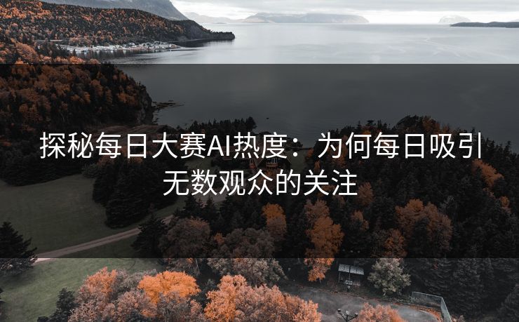 探秘每日大赛AI热度：为何每日吸引无数观众的关注