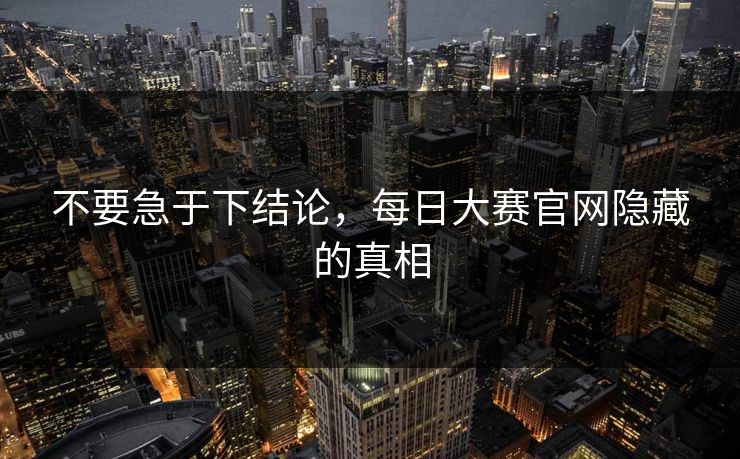 不要急于下结论，每日大赛官网隐藏的真相