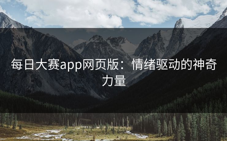 每日大赛app网页版：情绪驱动的神奇力量