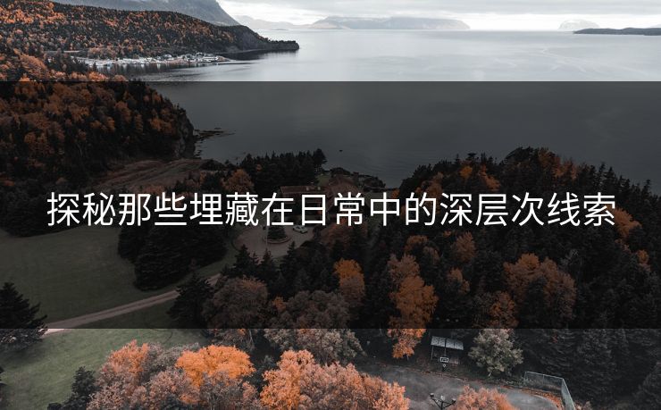 探秘那些埋藏在日常中的深层次线索