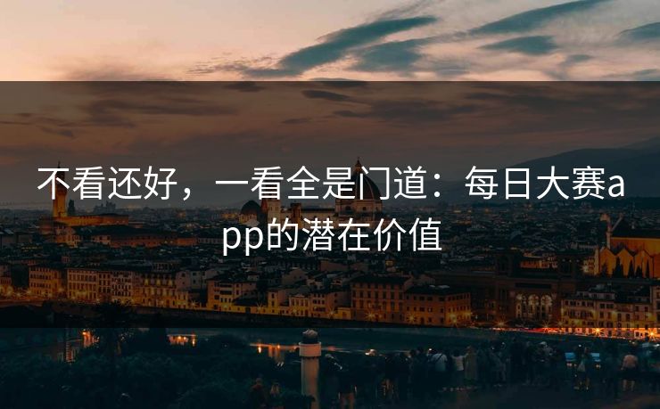 不看还好，一看全是门道：每日大赛app的潜在价值