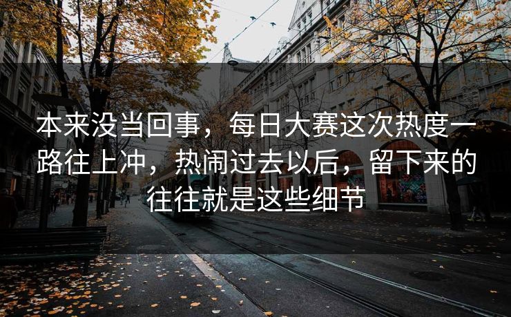 本来没当回事，每日大赛这次热度一路往上冲，热闹过去以后，留下来的往往就是这些细节