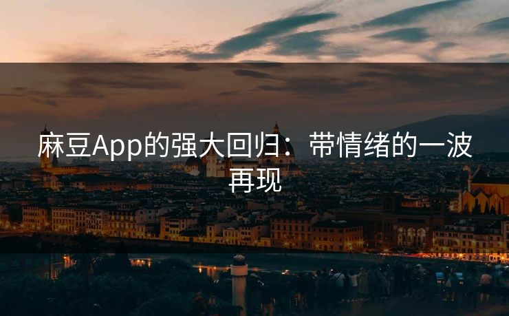 麻豆App的强大回归：带情绪的一波再现