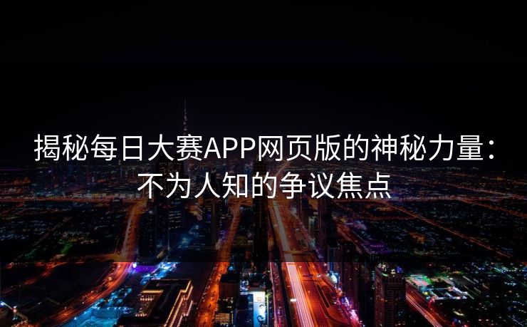 揭秘每日大赛APP网页版的神秘力量：不为人知的争议焦点