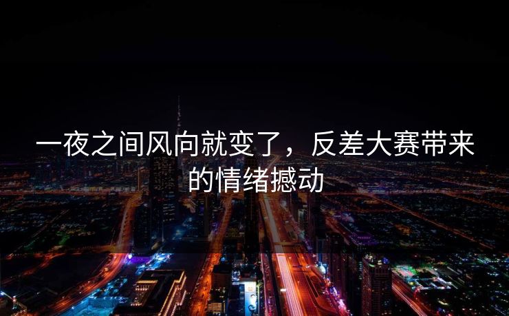 一夜之间风向就变了，反差大赛带来的情绪撼动