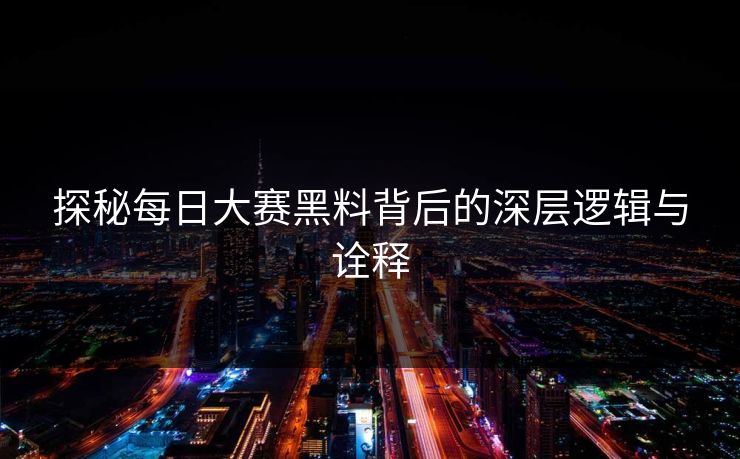 探秘每日大赛黑料背后的深层逻辑与诠释