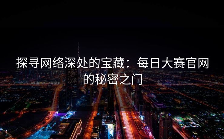 探寻网络深处的宝藏：每日大赛官网的秘密之门