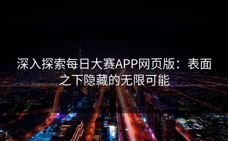 深入探索每日大赛APP网页版：表面之下隐藏的无限可能