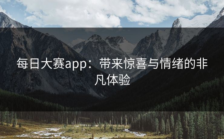 每日大赛app：带来惊喜与情绪的非凡体验