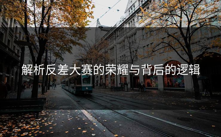解析反差大赛的荣耀与背后的逻辑