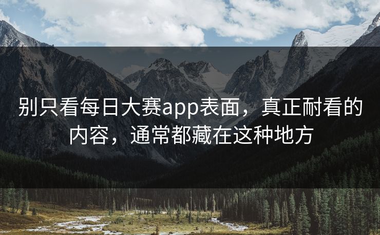 别只看每日大赛app表面，真正耐看的内容，通常都藏在这种地方