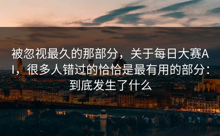 被忽视最久的那部分,关于每日大赛AI,很多人错过的恰恰是最有用的部分:到底发生了什么 被忽视最久的那部分,关于每日大赛AI,很多人错过的恰恰是最有用的部分:到底发生了什么